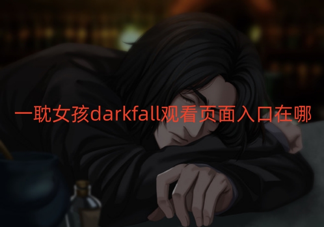 一耽女孩darkfall观看页面入口在哪