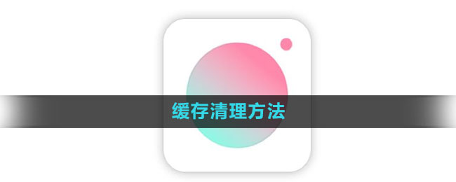 《轻颜相机》缓存清理方法