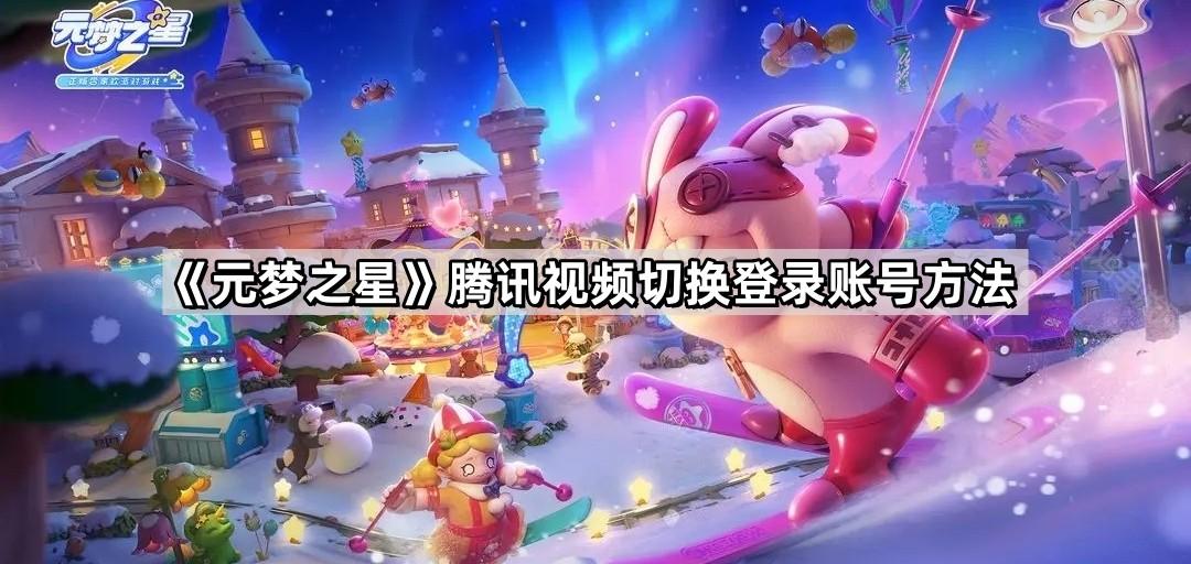 《元梦之星》腾讯视频切换登录账号方法