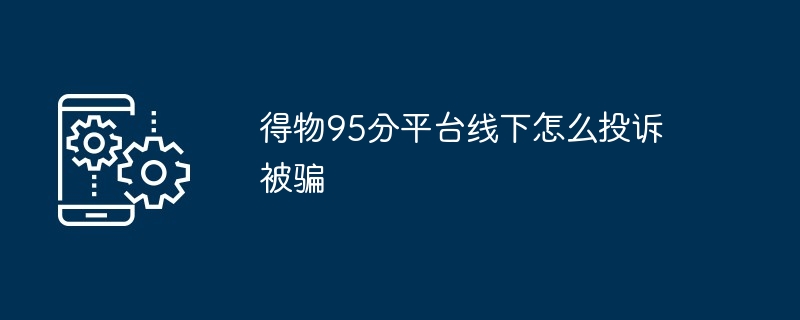 得物95分平台线下怎么投诉被骗