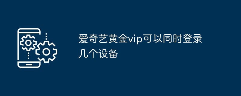 《爱奇艺》黄金VIP可同时登录设备数量介绍