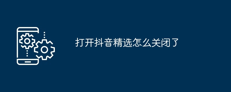 打开抖音精选怎么关闭了