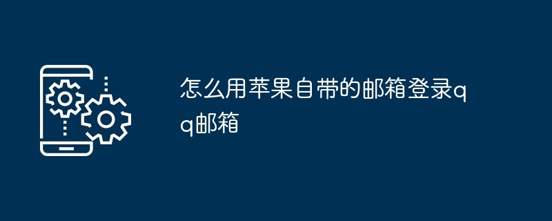 苹果自带的邮箱登录qq邮箱方法介绍