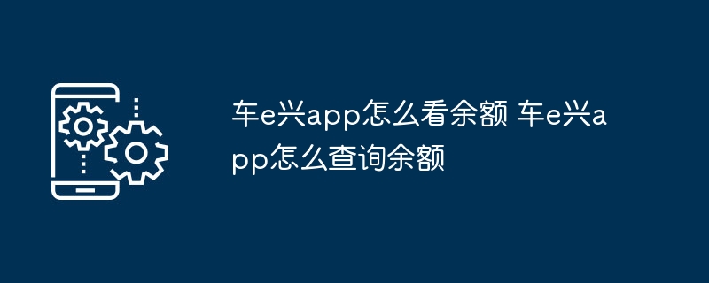 车e兴app怎么看余额 车e兴app怎么查询余额 