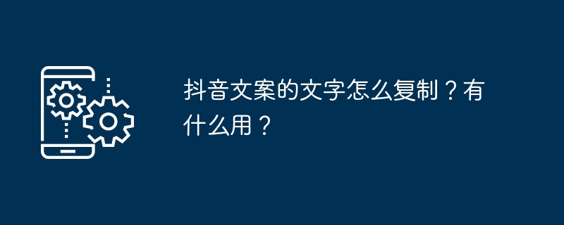 抖音文案的文字怎么复制？有什么用？