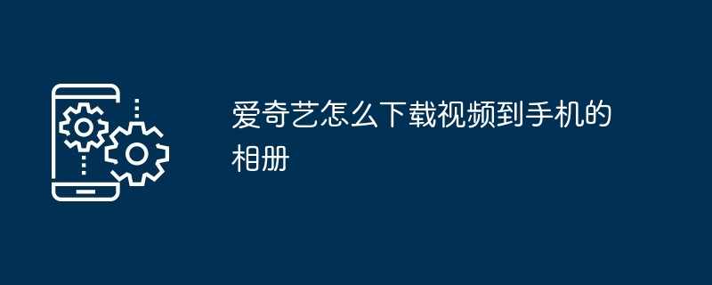 爱奇艺怎么下载视频到手机的相册