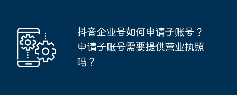 抖音企业号如何申请子账号？申请子账号需要提供营业执照吗？