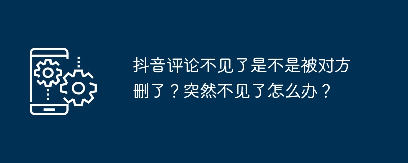 抖音评论不见了是不是被对方删了？突然不见了怎么办？