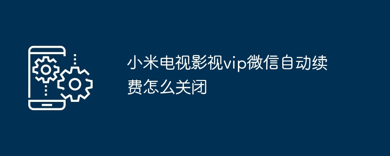 小米电视影视vip微信自动续费怎么关闭