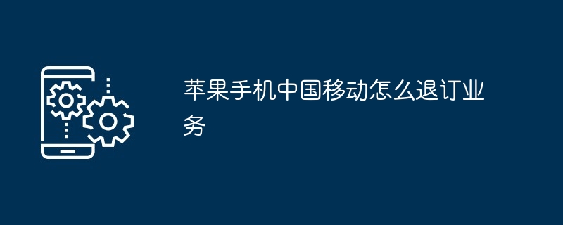 苹果手机中国移动怎么退订业务