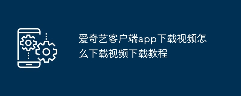 爱奇艺客户端app下载视频怎么下载视频下载教程