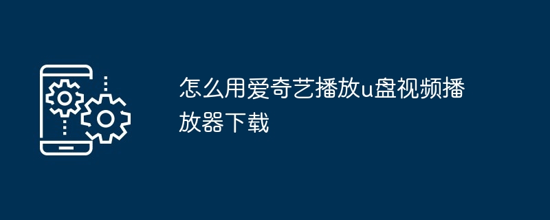 怎么用爱奇艺播放u盘视频播放器下载