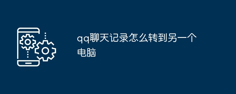 qq聊天记录怎么转到另一个电脑