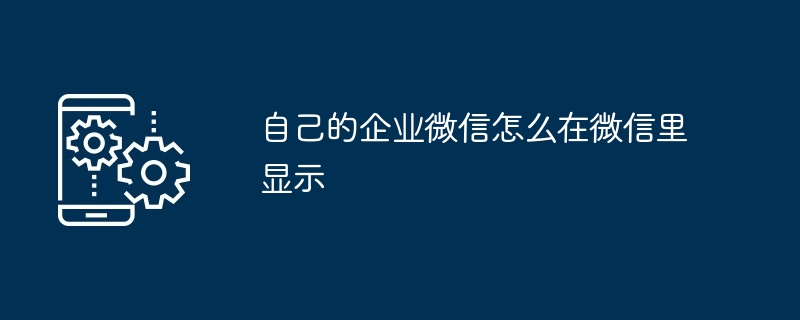 自己的企业微信怎么在微信里显示