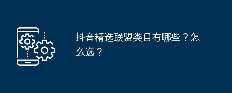 抖音精选联盟类目有哪些？怎么选？