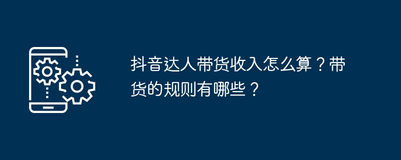 抖音达人带货收入怎么算？带货的规则有哪些？