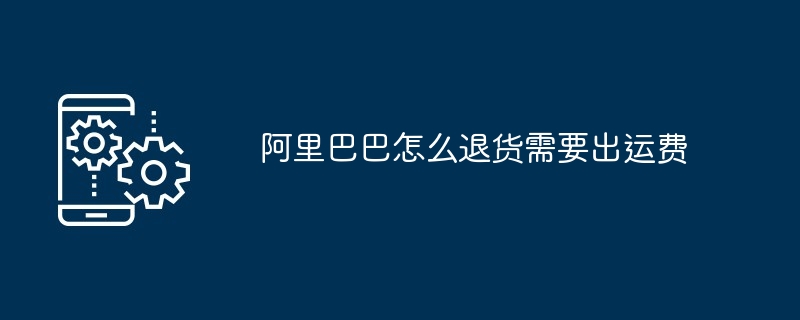阿里巴巴怎么退货需要出运费