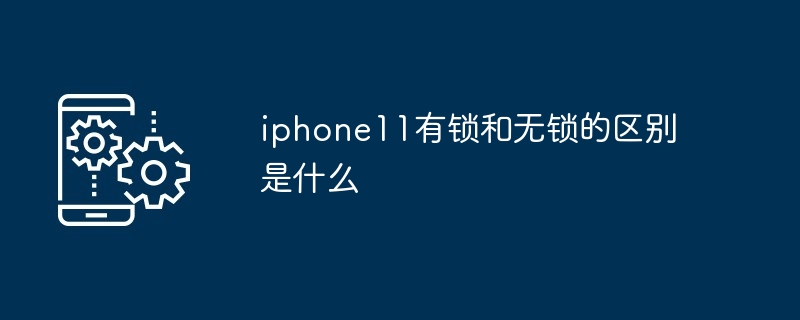 iphone11有锁和无锁的区别是什么