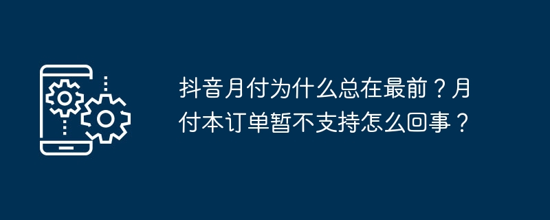 抖音月付为什么总在最前？月付本订单暂不支持怎么回事？