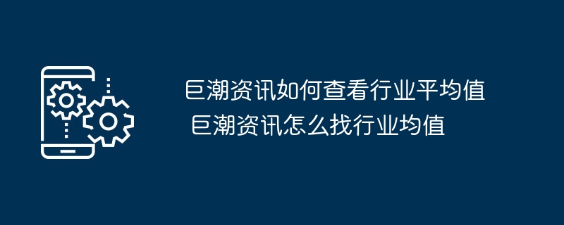 巨潮资讯如何查看行业平均值 巨潮资讯怎么找行业均值