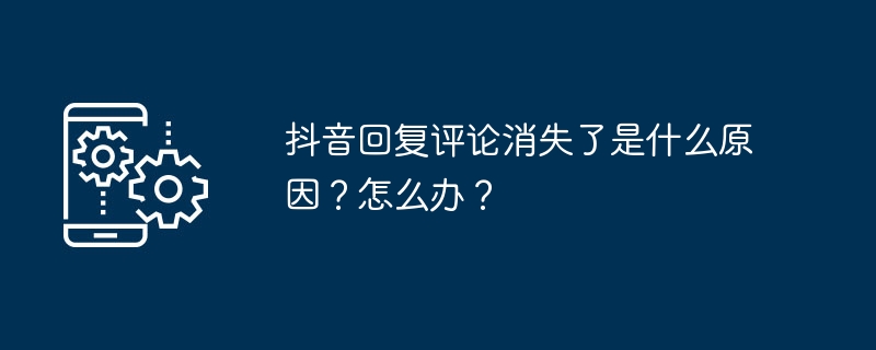 抖音回复评论消失了是什么原因？怎么办？