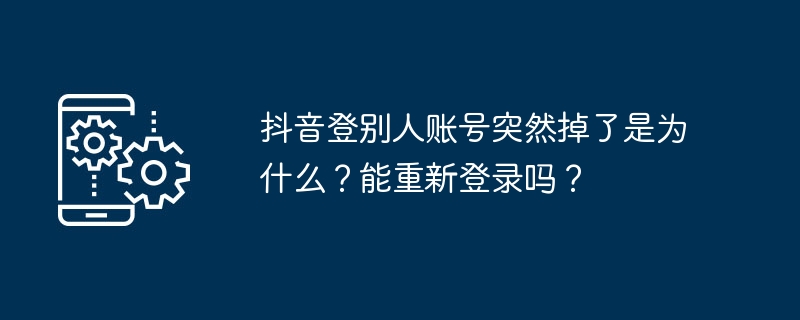 抖音登别人账号突然掉了是为什么？能重新登录吗？