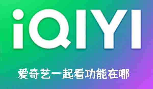 爱奇艺一起看功能在哪 爱奇艺一起看功能的位置