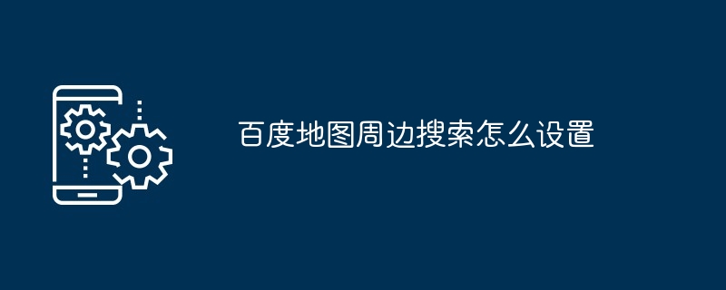 百度地图周边搜索怎么设置