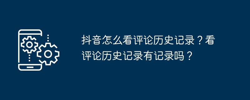 抖音怎么看评论历史记录？看评论历史记录有记录吗？