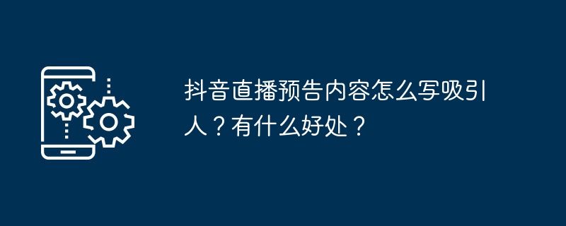 抖音直播预告内容怎么写吸引人？有什么好处？