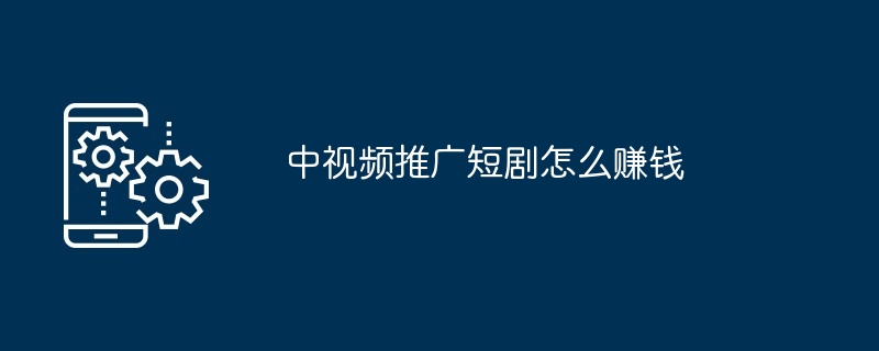 中视频推广短剧怎么赚钱