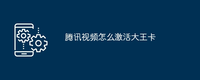 腾讯视频怎么激活大王卡