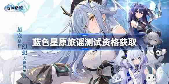蓝色星原旅谣测试资格怎么获得 蓝色星原旅谣内测资格获取方法